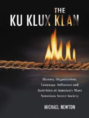The Ku Klux Klan : history, organization, language, influence and activities of America's most notorious secret society