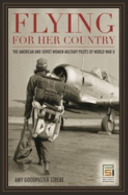 Flying for her country : the American and Soviet women military pilots of World War II