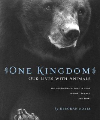 One kingdom : our lives with animals : the human-animal bond in myth, history, science, and story