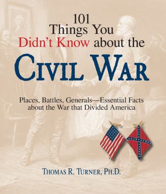 101 things you didn't know about the Civil War : places, battles, generals--essential facts about the war that divided America