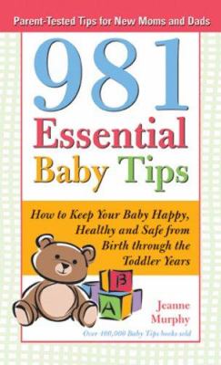 981 essential baby tips : how to keep your baby happy, healthy and safe, from birth through the toddler years