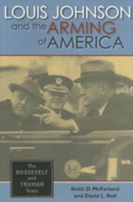 Louis Johnson and the arming of America : the Roosevelt and Truman years