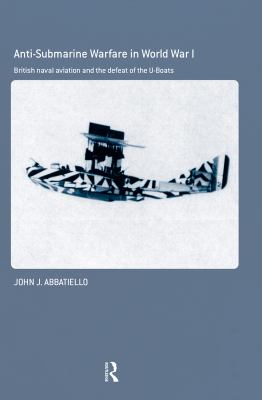 Anti-submarine warfare in World War I : British naval aviation and the defeat of the U-Boats