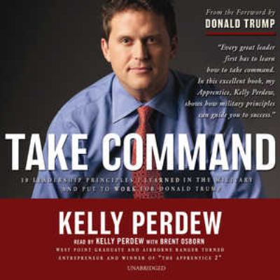 Take command : [10 leadership principles I learned in the military and put to work for Donald Trump]