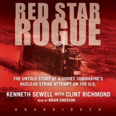 Red star rogue : [the untold story of a Soviet submarine's nuclear strike attempt on the U.S.]