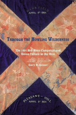 Through the howling wilderness : the 1864 Red River Campaign and Union failure in the West