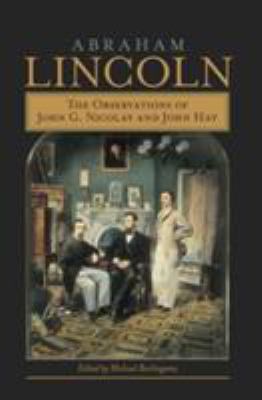 Abraham Lincoln : the observations of John G. Nicolay and John Hay