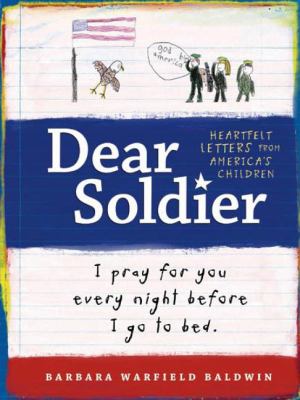 Dear soldier : I pray for you every night before I go to bed : heartfelt letters from America's children