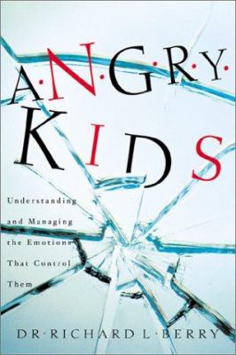 Angry kids : understanding and managing the emotions that control them