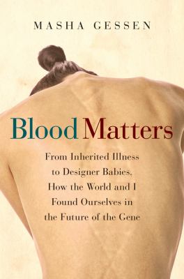 Blood matters : from inherited illness to designer babies, how the world and I found ourselves in the future of the gene