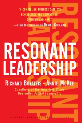 Resonant Leadership : how great leaders create-- and sustain-- resonance in turbulent times