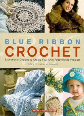 Blue ribbon crochet : exceptional designs to create your own prizewinning projects
