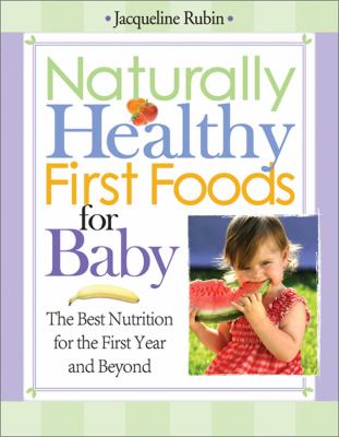 Naturally healthy first foods for baby : the best nutrition for the first year and beyond