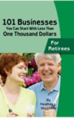 101 businesses you can start with less than one thousand dollars : for retirees