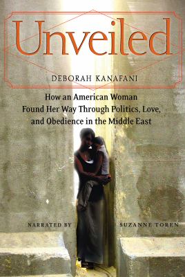 Unveiled : how an American woman found her way through politics, love, and obedience in the Middle East