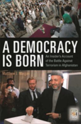 A democracy is born : an insider's account of the battle against terrorism in Afghanistan