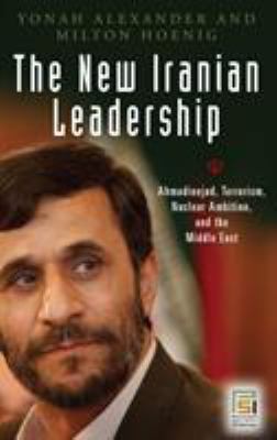 The new Iranian leadership : Ahmadinejad, terrorism, nuclear ambition, and the Middle East