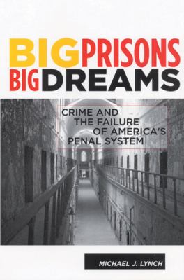 Big prisons, big dreams : crime and the failure of America's penal system