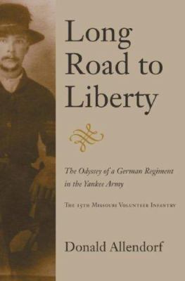 Long road to liberty : the odyssey of a German regiment in the Yankee army : the 15th Missouri Volunteer Infantry