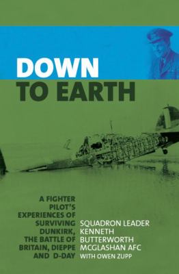 Down to earth : a fighter pilot's experiences of surviving Dunkirk, the Battle of Britain, Dieppe and D-Day