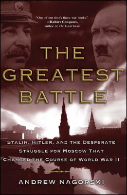 The greatest battle : Stalin, Hitler, and the desperate struggle for Moscow that changed the course of World War II