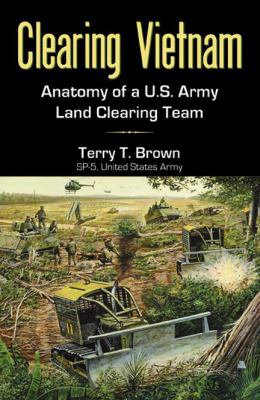 Clearing Vietnam : anatomy of a U.S. Army land clearing team, a memoir : a detailed chronicle of events, trials, and hardships during 1968 and 1969, in an 18-month Vietnam tour of duty