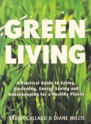 Green living : a practical guide to eating, gardening, energy saving and housekeeping for a healthy planet