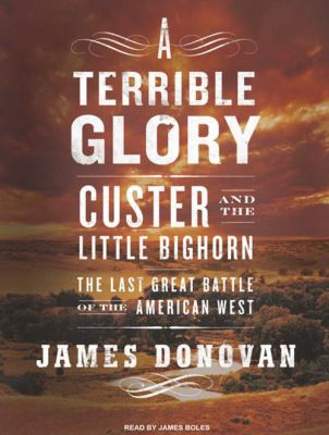 A terrible glory : Custer and the Little Bighorn : the last great battle of the American West