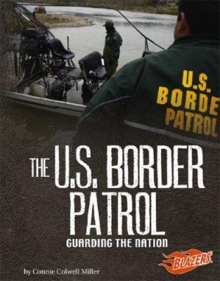 The U.S. Border Patrol : guarding the nation