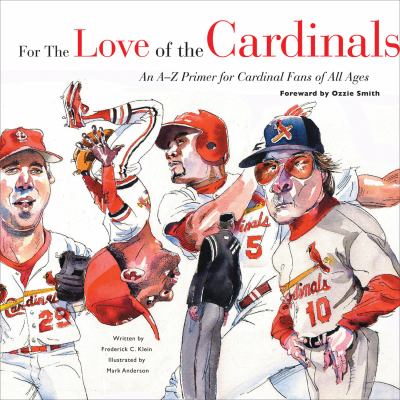 For the love of the Cardinals : an A-Z primer for Cardinal fans of all ages