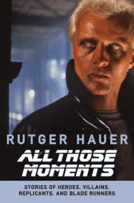All those moments : stories of heroes, villains, replicants, and Blade Runners