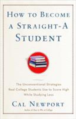 How to become a straight-A student : the unconventional strategies real college students use to score high while studying less