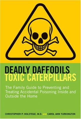 Deadly daffodils, toxic caterpillars : the family guide to preventing and treating accidental poisoning inside and outside the home