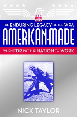 American-made : the enduring legacy of the WPA : when FDR put the nation to work