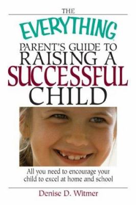 The everything parents guide to raising a successful child : all you need to encourage your child to excel at home and school
