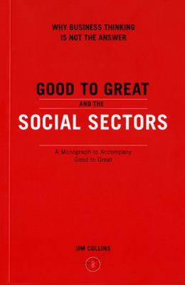 Good to great and the social sectors : why business thinking is not the answer : a monograph to accompany Good to great : why some companies make the leap--and others don't