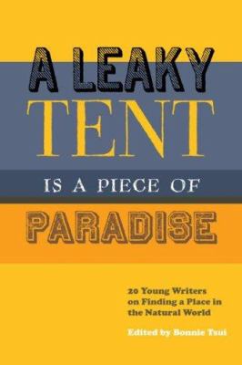 A leaky tent is a piece of paradise : 20 young writers on finding a place in the natural world