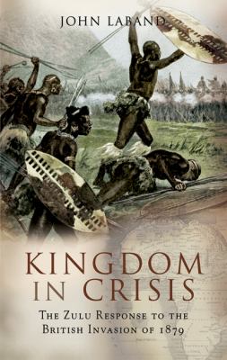 Kingdom in crisis : the Zulu response to the British invasion of 1879