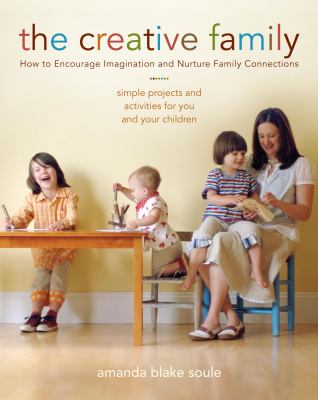 The creative family : how to encourage imagination & nurture family connections