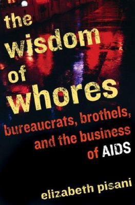 The wisdom of whores : bureaucrats, brothels, and the business of AIDS