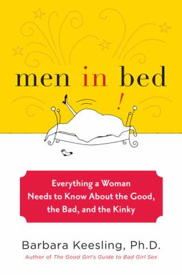Men in bed : everything a woman needs to know about the good, the bad, and the kinky