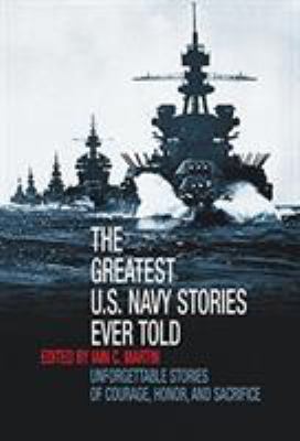 The greatest U.S. Navy stories ever told : unforgettable stories of courage, honor and sacrifice