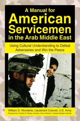 A manual for American servicemen in the Arab Middle East : using cultural understanding to defeat adversaries and win the peace