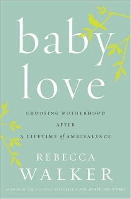 Baby love : choosing motherhood after a lifetime of ambivalence