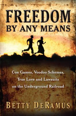 Freedom by any means : con games, voodoo schemes, true love and lawsuits on the Underground Railroad