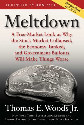 Meltdown : a free-market look at why the stock market collapsed, the economy tanked, and government bailouts will make things worse