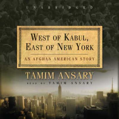 West of Kabul, east of New York : [an Afghan American story]