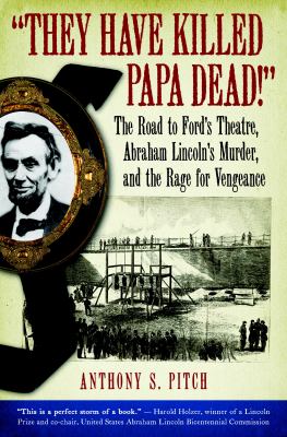 They have killed Papa dead! : the road to Ford's Theatre, Abraham Lincoln's murder, and the rage for vengeance