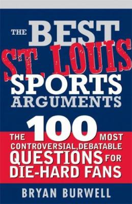 The best St. Louis sports arguments : the 100 most controversial, debatable questions for die-hard St. Louis fans