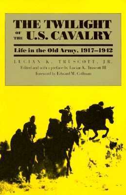 THE TWILIGHT OF THE U.S. CAVALRY : LIFE IN THE OLD ARMY, 1917-1942